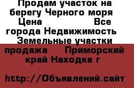 Продам участок на берегу Черного моря › Цена ­ 4 300 000 - Все города Недвижимость » Земельные участки продажа   . Приморский край,Находка г.